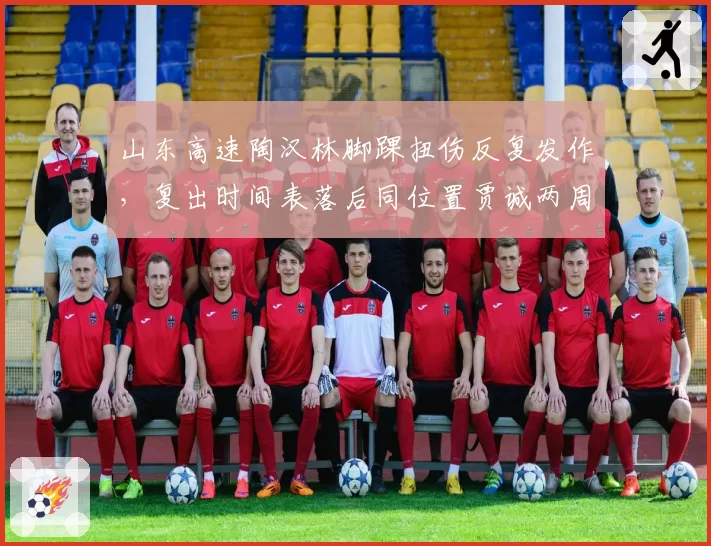 山东高速陶汉林脚踝扭伤反复发作，复出时间表落后同位置贾诚两周