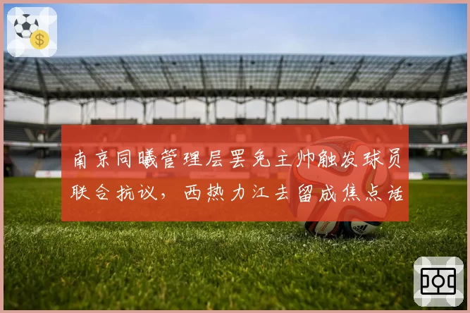 南京同曦管理层罢免主帅触发球员联合抗议,西热力江去留成焦点话题