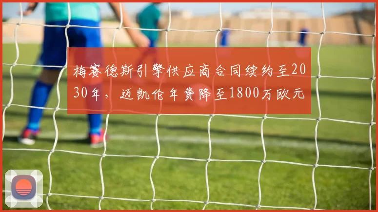 梅赛德斯引擎供应商合同续约至2030年，迈凯伦年费降至1800万欧元