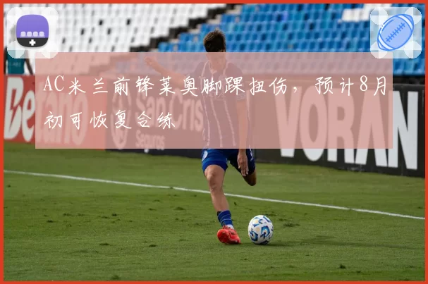 AC米兰前锋莱奥脚踝扭伤，预计8月初可恢复合练