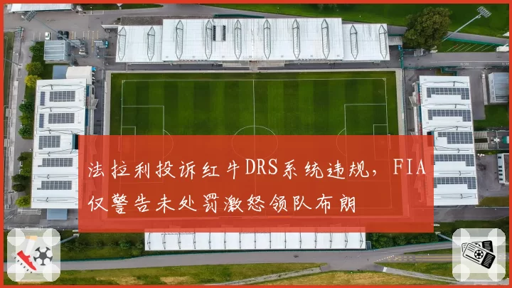 法拉利投诉红牛DRS系统违规，FIA仅警告未处罚激怒领队布朗