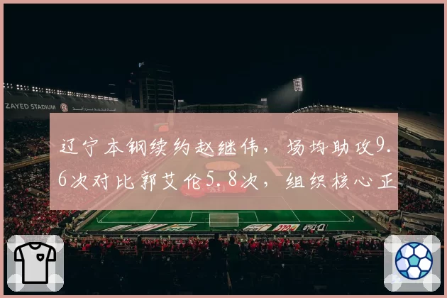 辽宁本钢续约赵继伟，场均助攻9.6次对比郭艾伦5.8次，组织核心正式接班