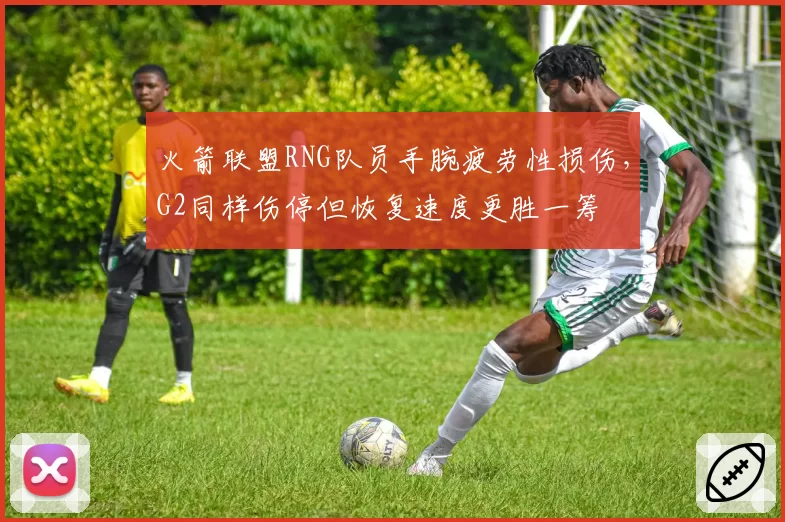 火箭联盟RNG队员手腕疲劳性损伤，G2同样伤停但恢复速度更胜一筹