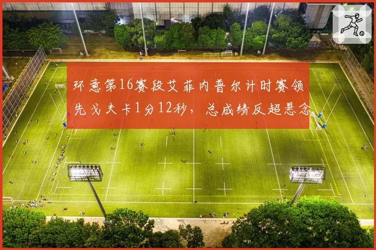 环意第16赛段艾菲内普尔计时赛领先戈夫卡1分12秒，总成绩反超悬念终结