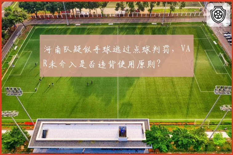 河南队疑似手球逃过点球判罚，VAR未介入是否违背使用原则？