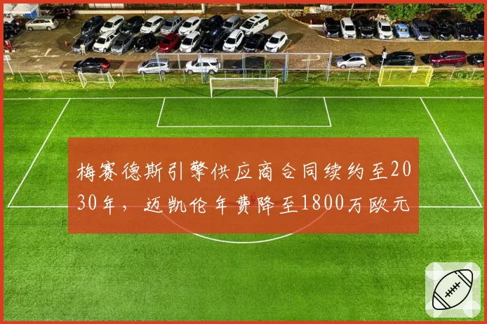梅赛德斯引擎供应商合同续约至2030年,迈凯伦年费降至1800万欧元