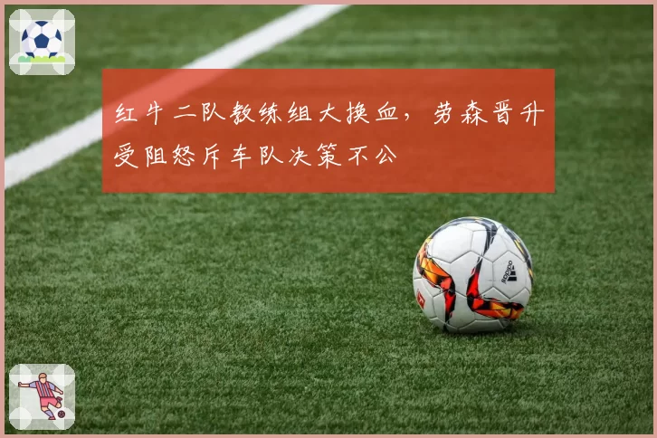 红牛二队教练组大换血，劳森晋升受阻怒斥车队决策不公