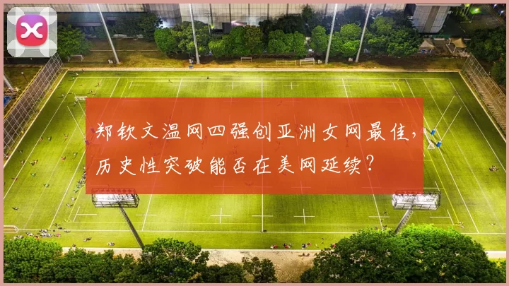 郑钦文温网四强创亚洲女网最佳，历史性突破能否在美网延续？