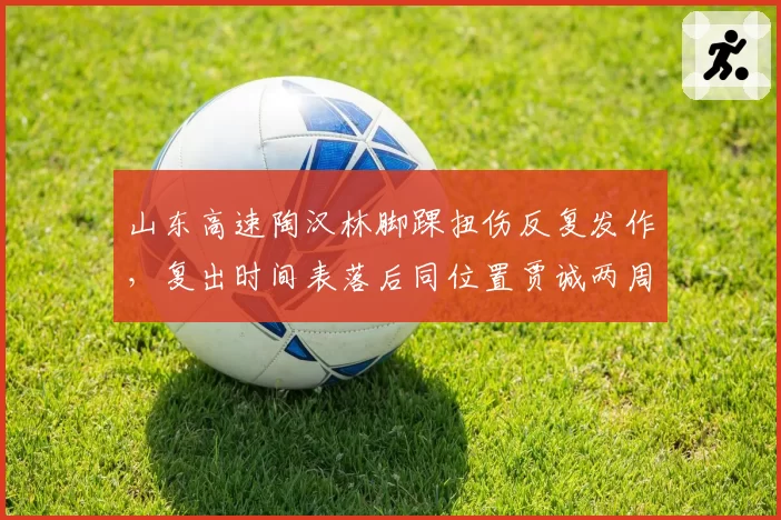 山东高速陶汉林脚踝扭伤反复发作，复出时间表落后同位置贾诚两周