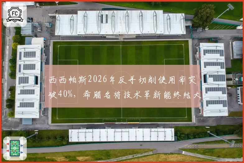 西西帕斯2026年反手切削使用率突破40%，希腊名将技术革新能终结大满贯决赛魔咒？